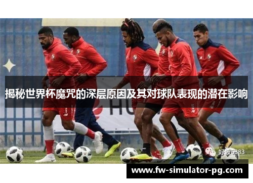 揭秘世界杯魔咒的深层原因及其对球队表现的潜在影响