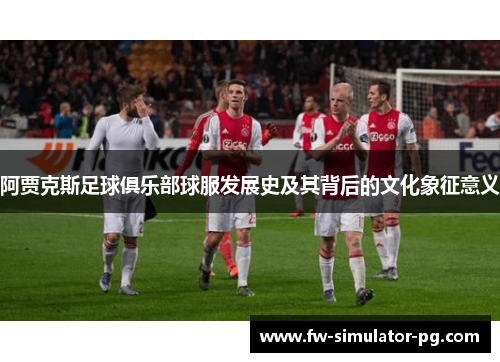 阿贾克斯足球俱乐部球服发展史及其背后的文化象征意义