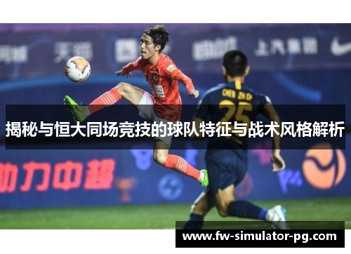 揭秘与恒大同场竞技的球队特征与战术风格解析