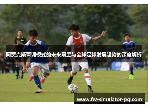 阿贾克斯青训模式的未来展望与全球足球发展趋势的深度解析