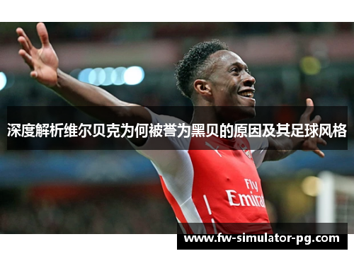 深度解析维尔贝克为何被誉为黑贝的原因及其足球风格