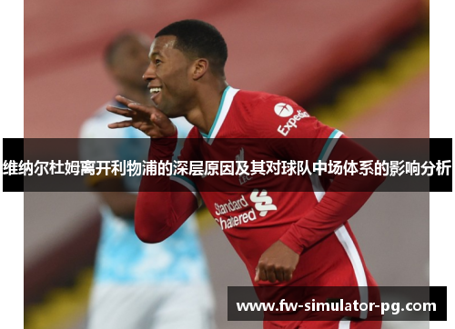 维纳尔杜姆离开利物浦的深层原因及其对球队中场体系的影响分析