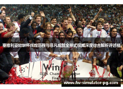 塞维利亚欧联杯辉煌历程与非凡成就全景式权威深度综合解析评述稿 塞维利亚欧联杯辉煌历程与非凡成就全景式权威深度综合解析评述稿