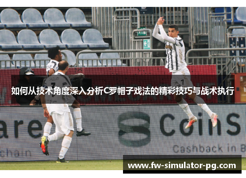 如何从技术角度深入分析C罗帽子戏法的精彩技巧与战术执行