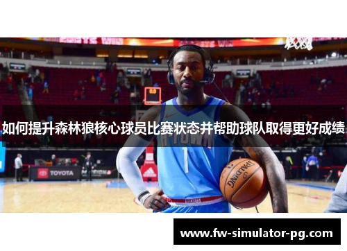 如何提升森林狼核心球员比赛状态并帮助球队取得更好成绩 如何提升森林狼核心球员比赛状态并帮助球队取得更好成绩