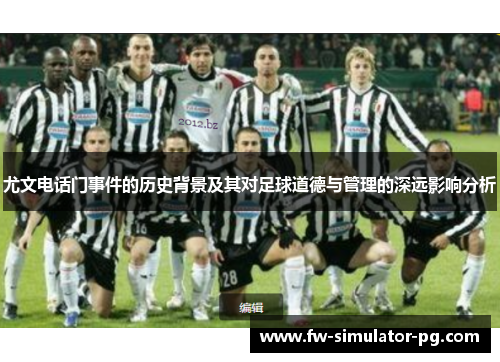 尤文电话门事件的历史背景及其对足球道德与管理的深远影响分析 尤文电话门事件的历史背景及其对足球道德与管理的深远影响分析