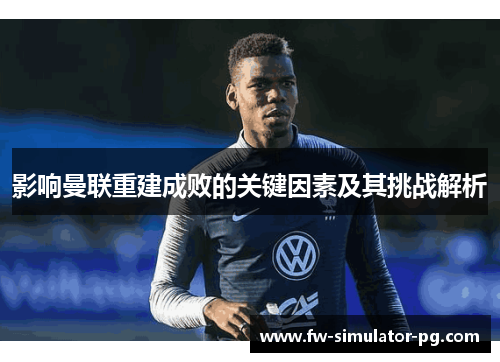影响曼联重建成败的关键因素及其挑战解析