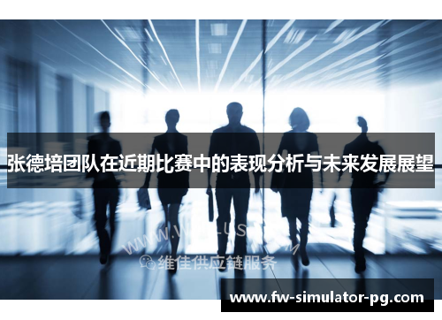 张德培团队在近期比赛中的表现分析与未来发展展望 张德培团队在近期比赛中的表现分析与未来发展展望