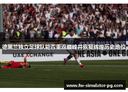 德黑兰独立足球队能否重返巅峰并恢复辉煌历史地位