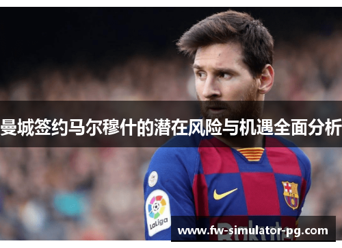 曼城签约马尔穆什的潜在风险与机遇全面分析 曼城签约马尔穆什的潜在风险与机遇全面分析