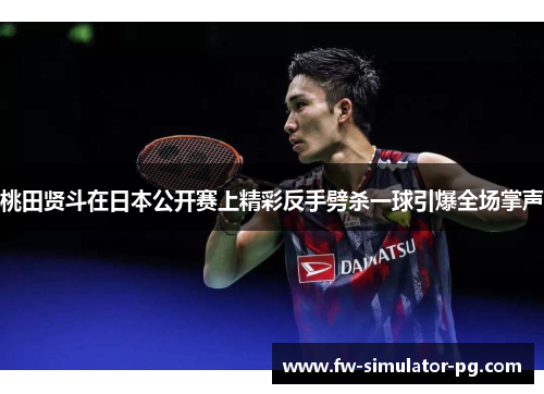 桃田贤斗在日本公开赛上精彩反手劈杀一球引爆全场掌声 桃田贤斗在日本公开赛上精彩反手劈杀一球引爆全场掌声