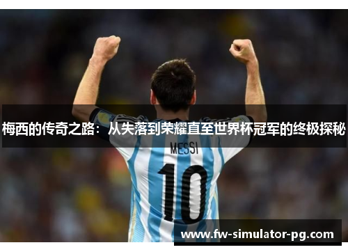 梅西的传奇之路：从失落到荣耀直至世界杯冠军的终极探秘