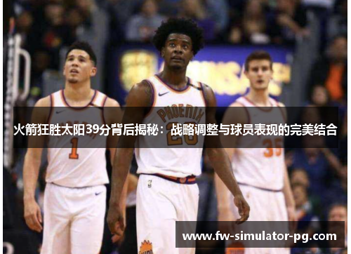 火箭狂胜太阳39分背后揭秘：战略调整与球员表现的完美结合