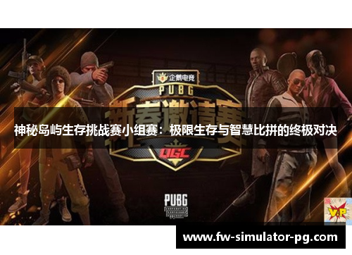 神秘岛屿生存挑战赛小组赛：极限生存与智慧比拼的终极对决
