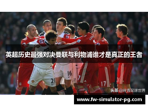 英超历史最强对决曼联与利物浦谁才是真正的王者