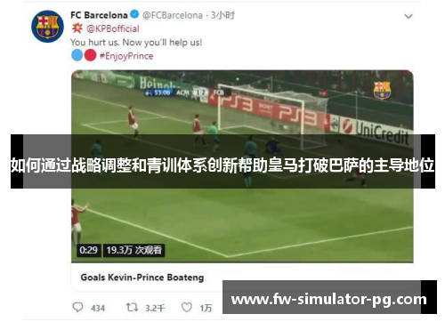 如何通过战略调整和青训体系创新帮助皇马打破巴萨的主导地位