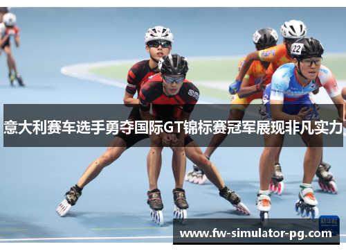 意大利赛车选手勇夺国际GT锦标赛冠军展现非凡实力