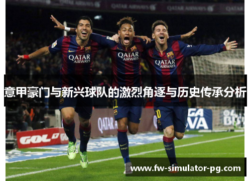 意甲豪门与新兴球队的激烈角逐与历史传承分析
