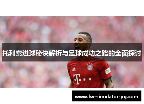 托利索进球秘诀解析与足球成功之路的全面探讨