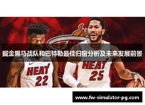 掘金黑马战队和巴特勒最佳归宿分析及未来发展前景