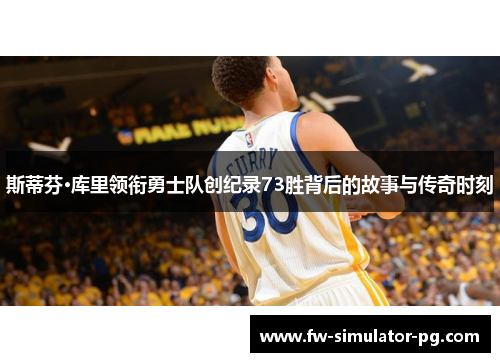 斯蒂芬·库里领衔勇士队创纪录73胜背后的故事与传奇时刻