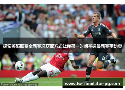 探索英超联赛全新赛况获取方式让你第一时间掌握最新赛事动态