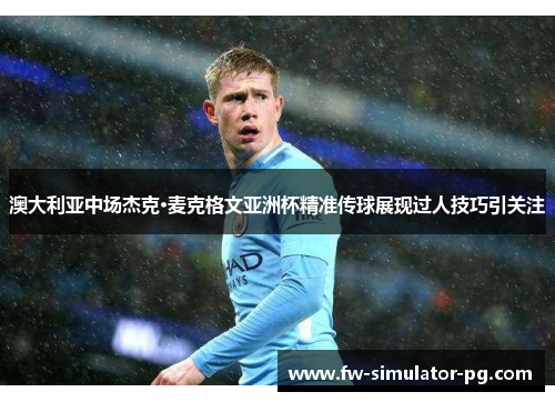 澳大利亚中场杰克·麦克格文亚洲杯精准传球展现过人技巧引关注 澳大利亚中场杰克·麦克格文亚洲杯精准传球展现过人技巧引关注