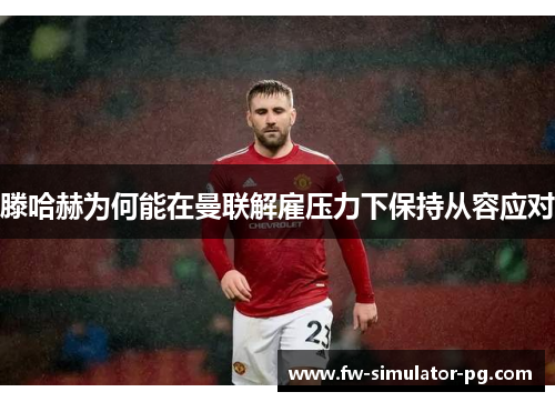 滕哈赫为何能在曼联解雇压力下保持从容应对