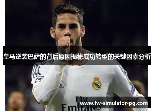 皇马逆袭巴萨的背后原因揭秘成功转型的关键因素分析