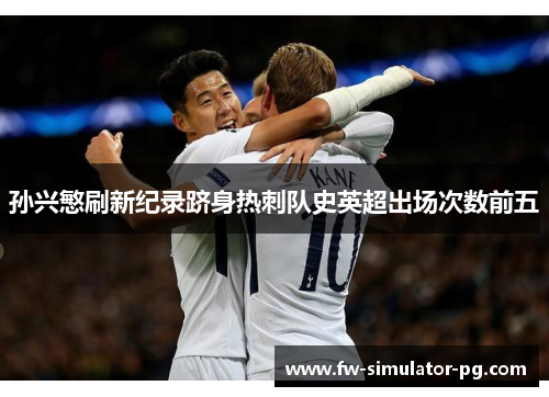 孙兴慜刷新纪录跻身热刺队史英超出场次数前五 孙兴慜刷新纪录跻身热刺队史英超出场次数前五