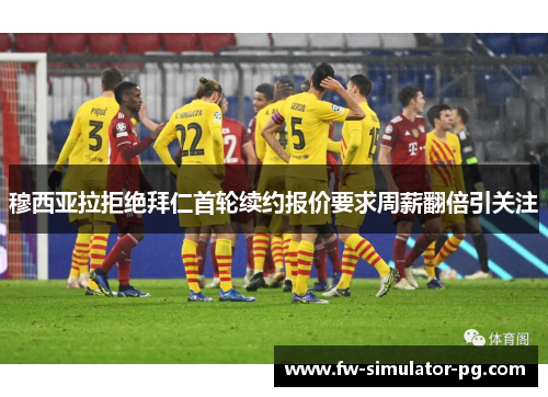 穆西亚拉拒绝拜仁首轮续约报价要求周薪翻倍引关注