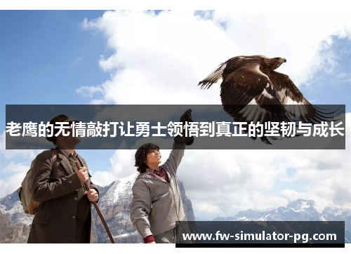 老鹰的无情敲打让勇士领悟到真正的坚韧与成长