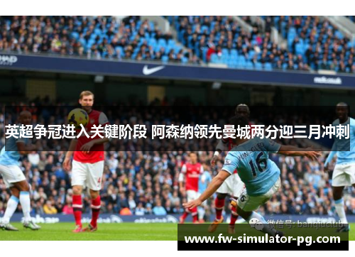 英超争冠进入关键阶段 阿森纳领先曼城两分迎三月冲刺