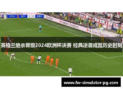 英格兰绝杀晋级2024欧洲杯决赛 经典逆袭成就历史时刻 英格兰绝杀晋级2024欧洲杯决赛 经典逆袭成就历史时刻