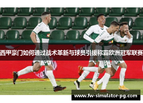 西甲豪门如何通过战术革新与球员引援称霸欧洲冠军联赛