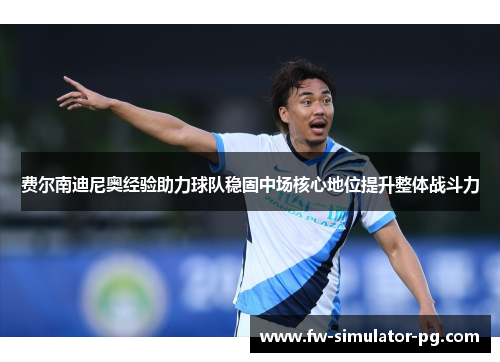 费尔南迪尼奥经验助力球队稳固中场核心地位提升整体战斗力