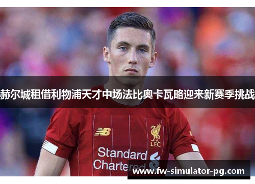 赫尔城租借利物浦天才中场法比奥卡瓦略迎来新赛季挑战