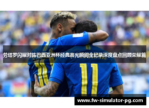 劳塔罗闪耀对阵巴西亚洲杯经典高光瞬间全纪录深度盘点回顾荣耀篇