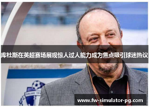 库杜斯在英超赛场展现惊人过人能力成为焦点吸引球迷热议