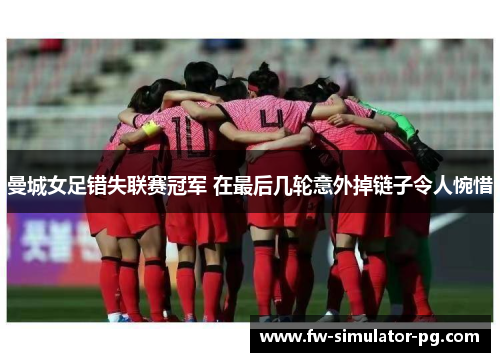曼城女足错失联赛冠军 在最后几轮意外掉链子令人惋惜