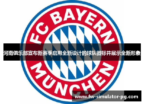 河南俱乐部宣布新赛季启用全新设计的球队徽标并展示全新形象