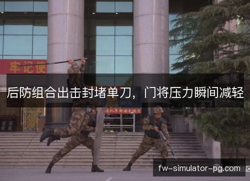 后防组合出击封堵单刀，门将压力瞬间减轻