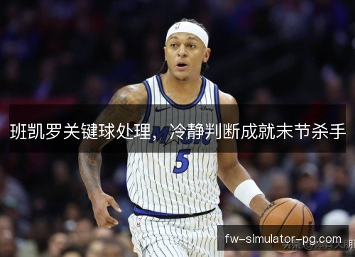 班凯罗关键球处理，冷静判断成就末节杀手